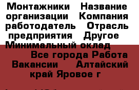 Монтажники › Название организации ­ Компания-работодатель › Отрасль предприятия ­ Другое › Минимальный оклад ­ 150 000 - Все города Работа » Вакансии   . Алтайский край,Яровое г.